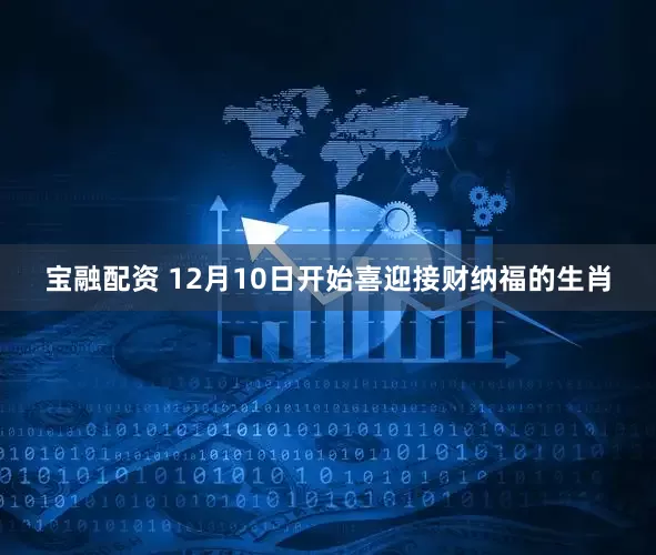 宝融配资 12月10日开始喜迎接财纳福的生肖